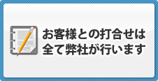 お客様との打合せは全て弊社が行います